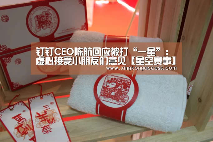 钉钉CEO陈航回应被打“一星”:虚心接受小朋友们意见【星空赛事】(图3) 星空网站